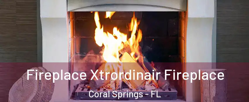  Fireplace Xtrordinair Fireplace Coral Springs - FL